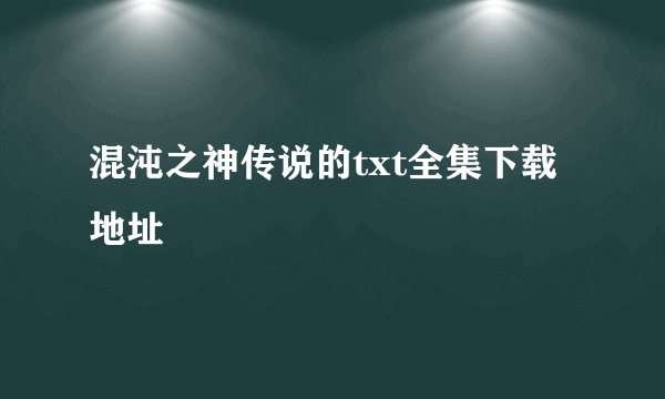 混沌之神传说的txt全集下载地址