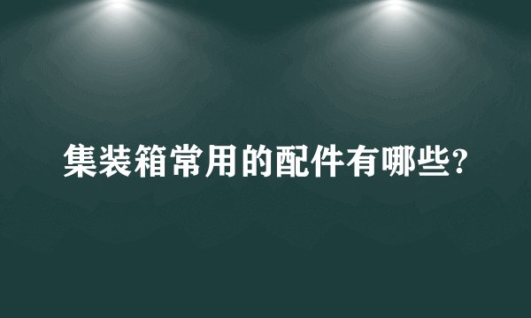 集装箱常用的配件有哪些?
