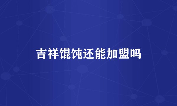 吉祥馄饨还能加盟吗