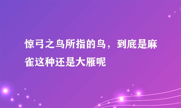 惊弓之鸟所指的鸟，到底是麻雀这种还是大雁呢