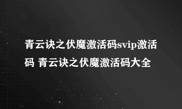 青云诀之伏魔激活码svip激活码 青云诀之伏魔激活码大全