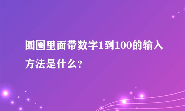 圆圈里面带数字1到100的输入方法是什么？