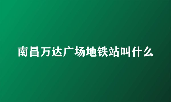南昌万达广场地铁站叫什么