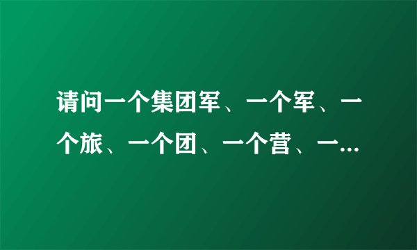 请问一个集团军、一个军、一个旅、一个团、一个营、一个排等大约有多少人？