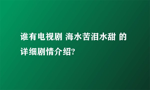 谁有电视剧 海水苦泪水甜 的详细剧情介绍?