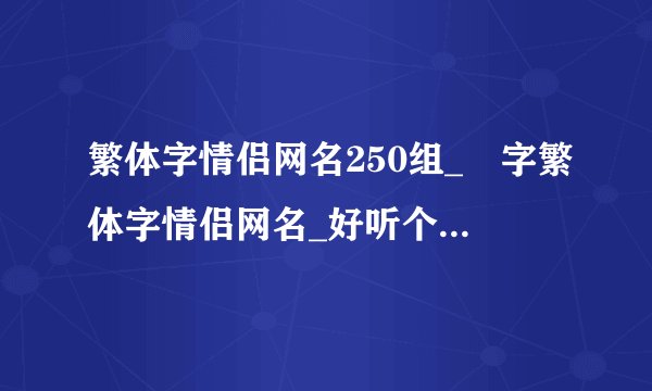 繁体字情侣网名250组_尐字繁体字情侣网名_好听个性的繁体字情侣名字_繁体字情侣网名带符号