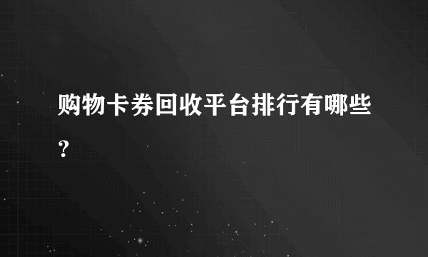 购物卡券回收平台排行有哪些？