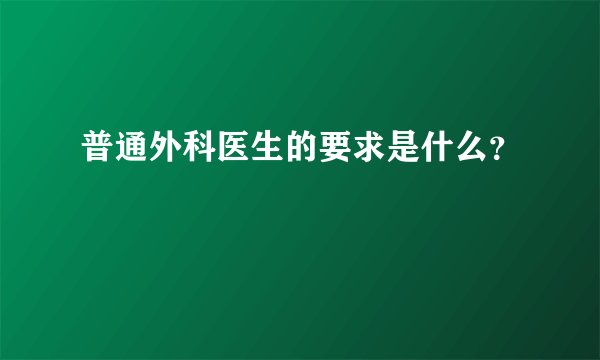 普通外科医生的要求是什么？