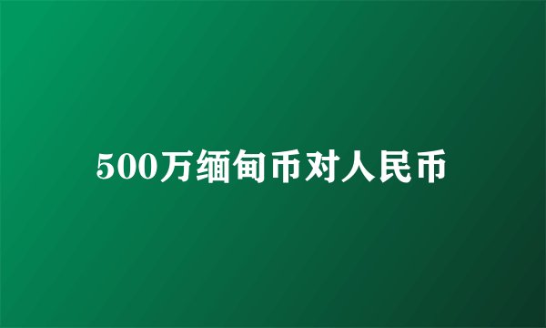 500万缅甸币对人民币