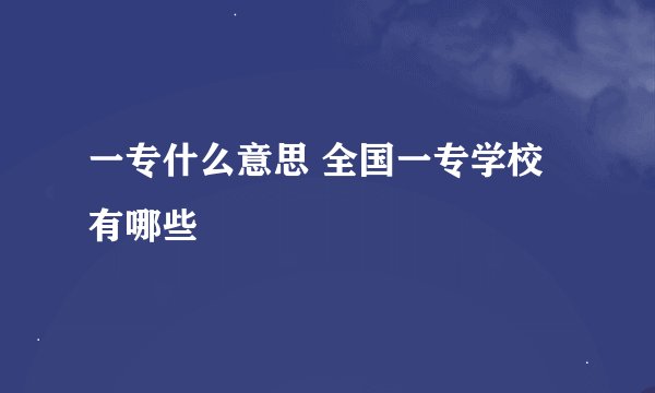 一专什么意思 全国一专学校有哪些