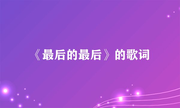 《最后的最后》的歌词