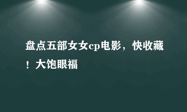 盘点五部女女cp电影，快收藏！大饱眼福