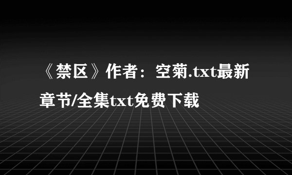 《禁区》作者：空菊.txt最新章节/全集txt免费下载