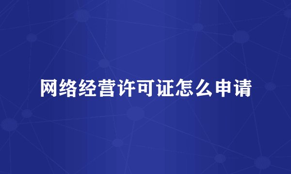 网络经营许可证怎么申请