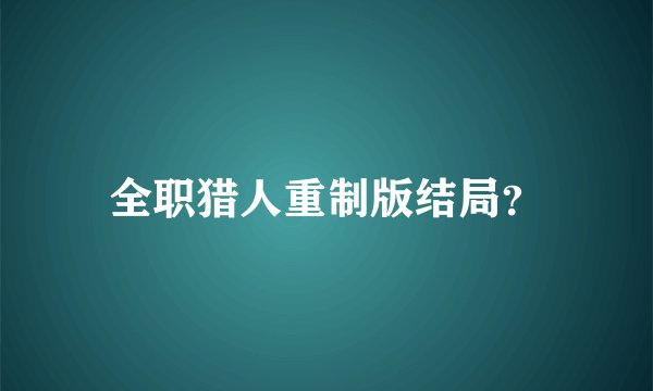 全职猎人重制版结局？