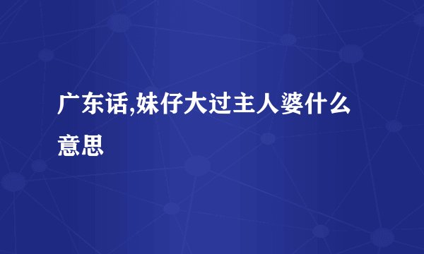 广东话,妹仔大过主人婆什么意思