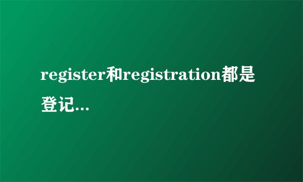 register和registration都是登记的意思有什么区？