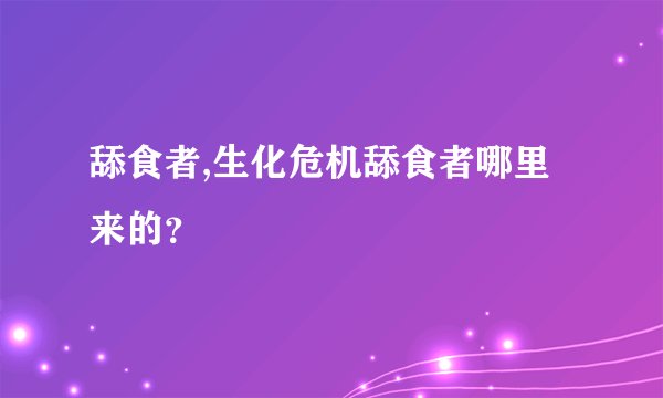 舔食者,生化危机舔食者哪里来的？