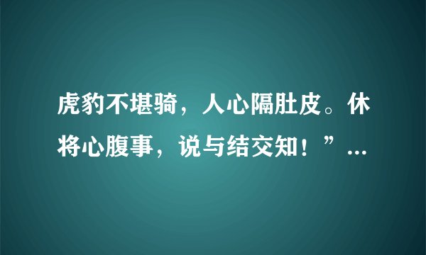 虎豹不堪骑，人心隔肚皮。休将心腹事，说与结交知！”什么意思