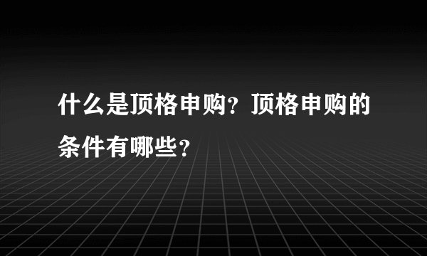 什么是顶格申购？顶格申购的条件有哪些？