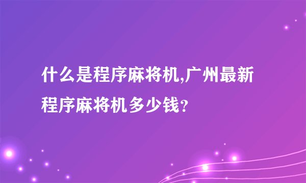 什么是程序麻将机,广州最新程序麻将机多少钱?
