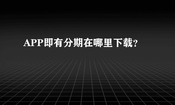 APP即有分期在哪里下载?