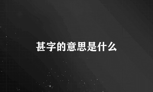 甚字的意思是什么