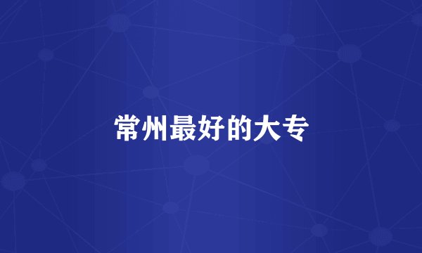 常州最好的大专