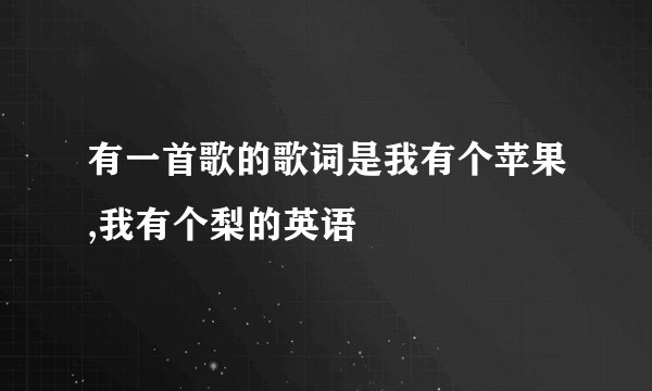 有一首歌的歌词是我有个苹果,我有个梨的英语