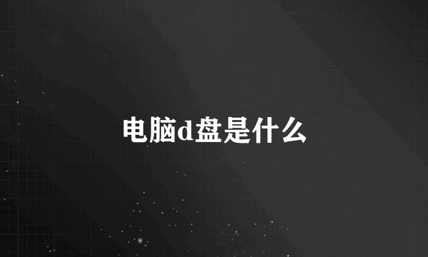 电脑d盘是什么
