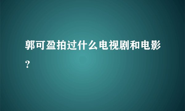 郭可盈拍过什么电视剧和电影?