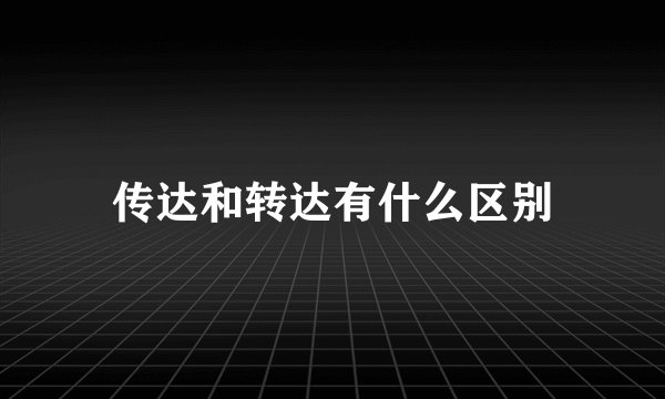 传达和转达有什么区别