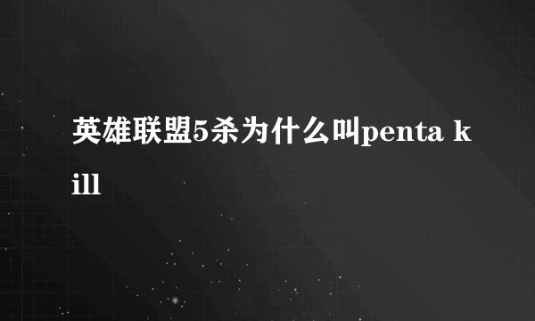 英雄联盟5杀为什么叫penta kill