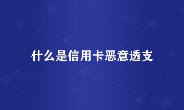 什么是信用卡恶意透支