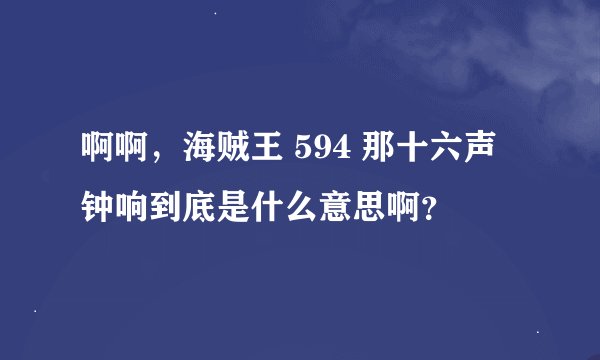 啊啊，海贼王 594 那十六声钟响到底是什么意思啊？