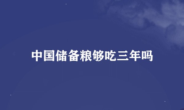 中国储备粮够吃三年吗