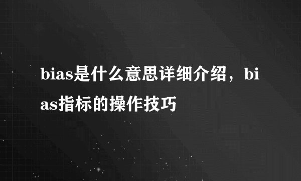 bias是什么意思详细介绍,bias指标的操作技巧