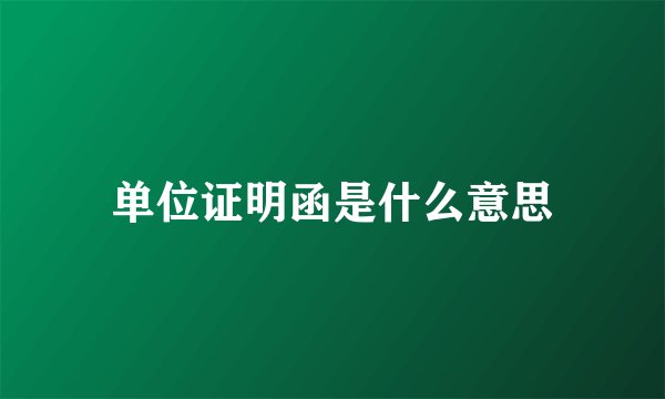 单位证明函是什么意思