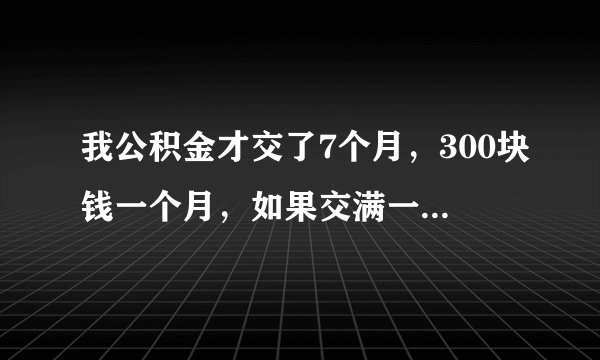 我公积金才交了7个月，300块钱一个月，如果交满一年可以贷款多少