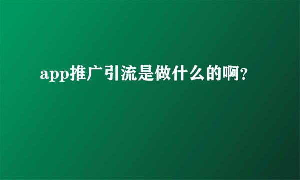app推广引流是做什么的啊？