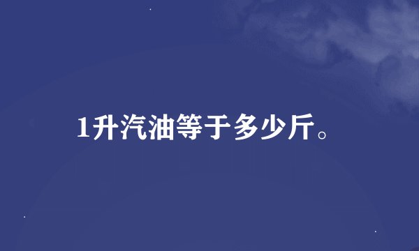 1升汽油等于多少斤。