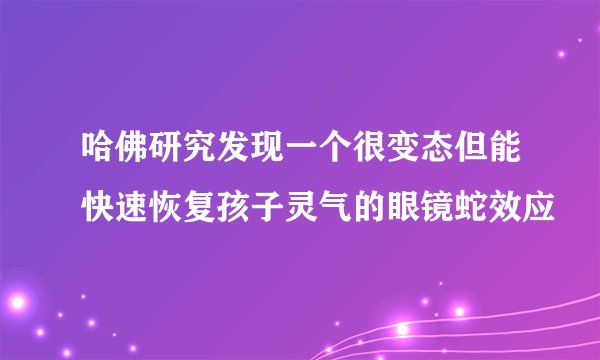 哈佛研究发现一个很变态但能快速恢复孩子灵气的眼镜蛇效应