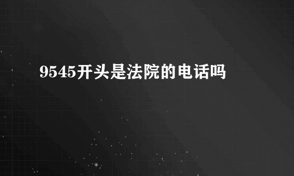 9545开头是法院的电话吗