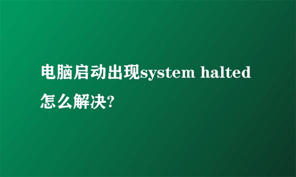 电脑启动出现system halted怎么解决?