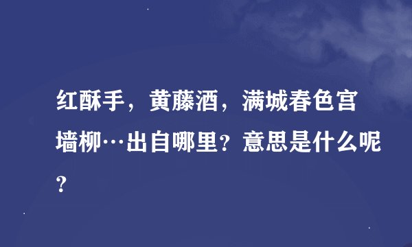 红酥手，黄藤酒，满城春色宫墙柳…出自哪里？意思是什么呢？