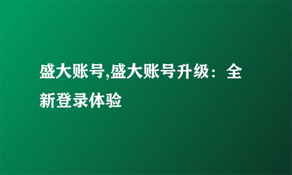 盛大账号,盛大账号升级：全新登录体验