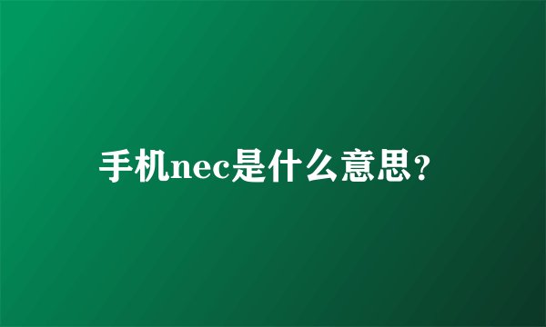 手机nec是什么意思？