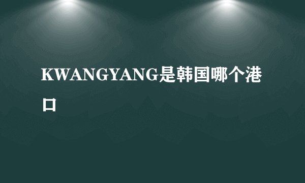 KWANGYANG是韩国哪个港口