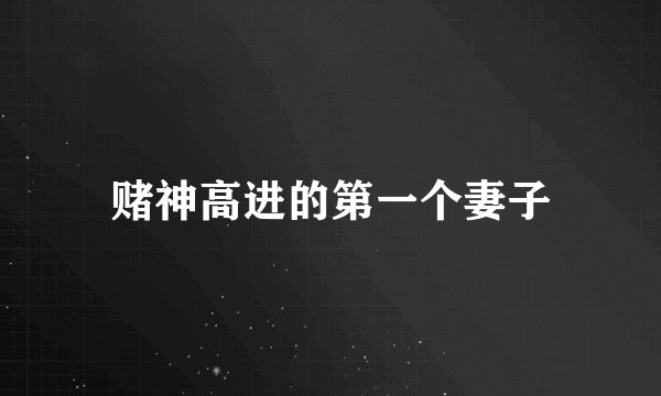 赌神高进的第一个妻子