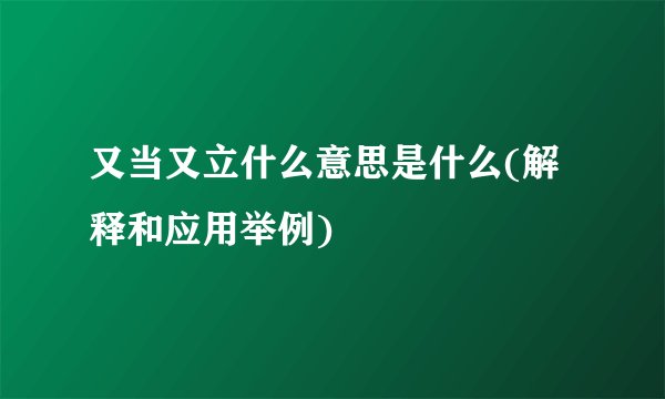 又当又立什么意思是什么(解释和应用举例)